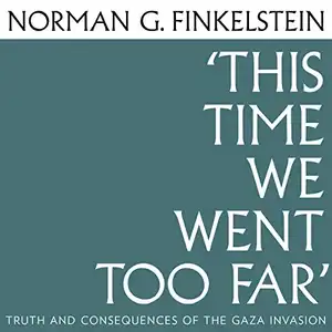 This Time We Went Too Far: Truth and Consequences of the Gaza Invasion
